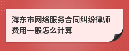 海东市网络服务合同纠纷律师费用一般怎么计算