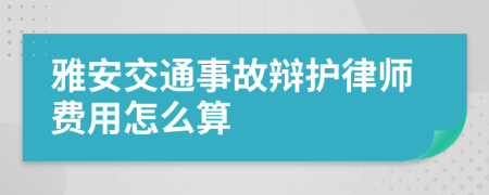 雅安交通事故辩护律师费用怎么算