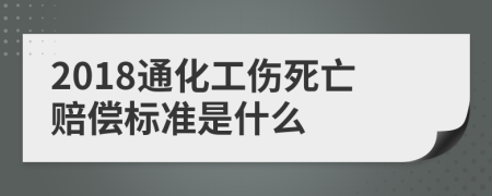 2018通化工伤死亡赔偿标准是什么