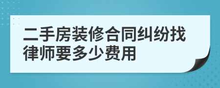 二手房装修合同纠纷找律师要多少费用