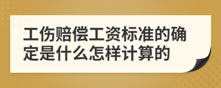 工伤赔偿工资标准的确定是什么怎样计算的