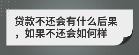 贷款不还会有什么后果，如果不还会如何样