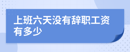 上班六天没有辞职工资有多少