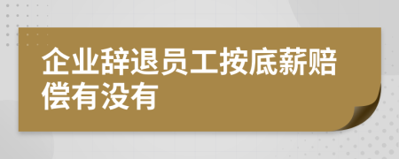 企业辞退员工按底薪赔偿有没有