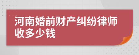 河南婚前财产纠纷律师收多少钱