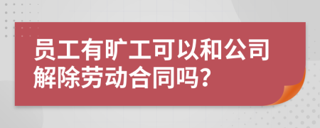 员工有旷工可以和公司解除劳动合同吗？