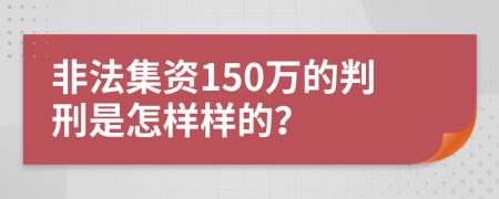 非法集资150万的判刑是怎样样的？