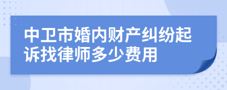 中卫市婚内财产纠纷起诉找律师多少费用