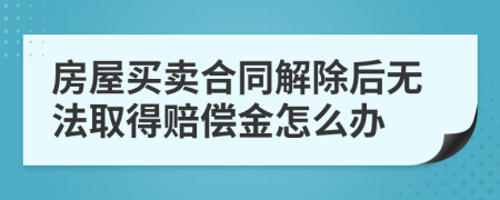 房屋买卖合同解除后无法取得赔偿金怎么办