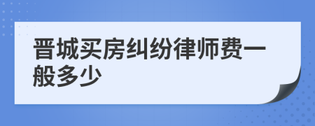 晋城买房纠纷律师费一般多少