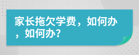 家长拖欠学费，如何办，如何办？