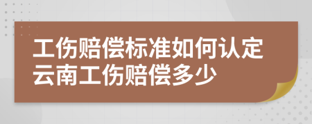 工伤赔偿标准如何认定云南工伤赔偿多少