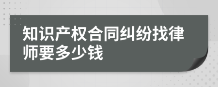 知识产权合同纠纷找律师要多少钱