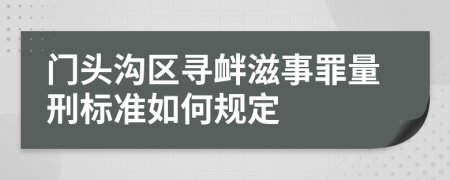 门头沟区寻衅滋事罪量刑标准如何规定