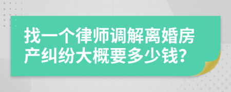 找一个律师调解离婚房产纠纷大概要多少钱？