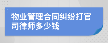 物业管理合同纠纷打官司律师多少钱