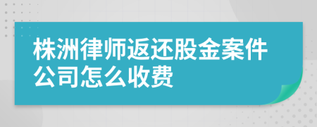株洲律师返还股金案件公司怎么收费