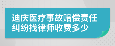 迪庆医疗事故赔偿责任纠纷找律师收费多少