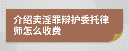 介绍卖淫罪辩护委托律师怎么收费