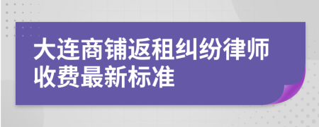 大连商铺返租纠纷律师收费最新标准