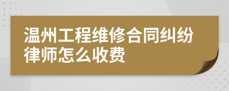 温州工程维修合同纠纷律师怎么收费