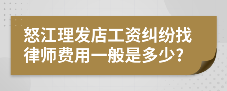 怒江理发店工资纠纷找律师费用一般是多少?