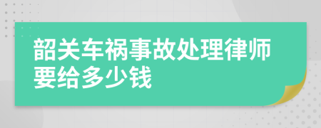 韶关车祸事故处理律师要给多少钱