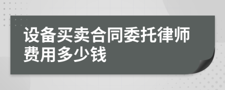 设备买卖合同委托律师费用多少钱