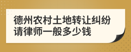 德州农村土地转让纠纷请律师一般多少钱