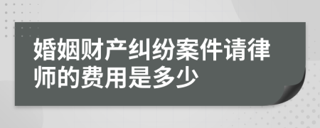 婚姻财产纠纷案件请律师的费用是多少