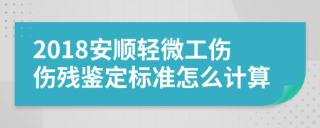 2018安顺轻微工伤伤残鉴定标准怎么计算