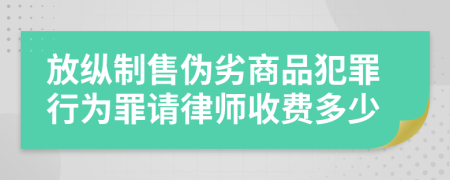 放纵制售伪劣商品犯罪行为罪请律师收费多少