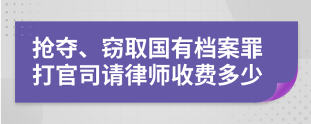 抢夺、窃取国有档案罪打官司请律师收费多少