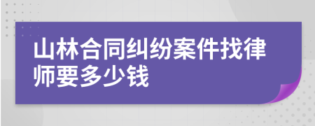 山林合同纠纷案件找律师要多少钱