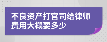 不良资产打官司给律师费用大概要多少