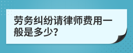 劳务纠纷请律师费用一般是多少？