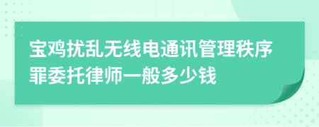 宝鸡扰乱无线电通讯管理秩序罪委托律师一般多少钱