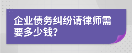 企业债务纠纷请律师需要多少钱？