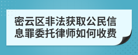 密云区非法获取公民信息罪委托律师如何收费