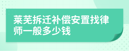 莱芜拆迁补偿安置找律师一般多少钱