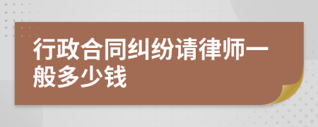 行政合同纠纷请律师一般多少钱