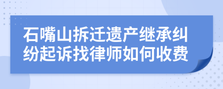 石嘴山拆迁遗产继承纠纷起诉找律师如何收费