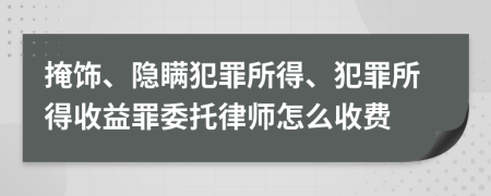 掩饰、隐瞒犯罪所得、犯罪所得收益罪委托律师怎么收费