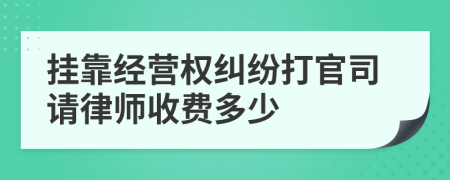 挂靠经营权纠纷打官司请律师收费多少