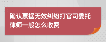 确认票据无效纠纷打官司委托律师一般怎么收费