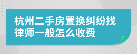 杭州二手房置换纠纷找律师一般怎么收费