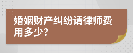 婚姻财产纠纷请律师费用多少？