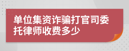 单位集资诈骗打官司委托律师收费多少