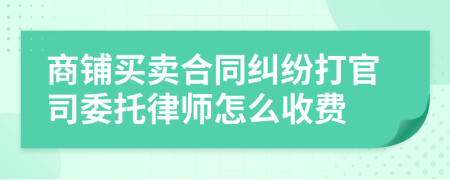 商铺买卖合同纠纷打官司委托律师怎么收费