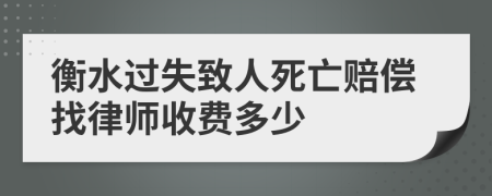 衡水过失致人死亡赔偿找律师收费多少